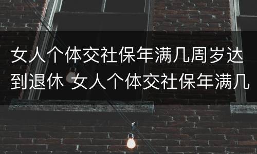 女人个体交社保年满几周岁达到退休 女人个体交社保年满几周岁达到退休年限