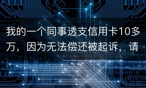 我的一个同事透支信用卡10多万，因为无法偿还被起诉，请问会被怎样定罪呢