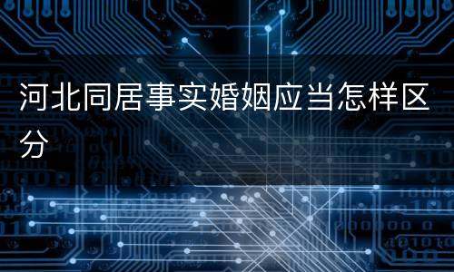 河北同居事实婚姻应当怎样区分