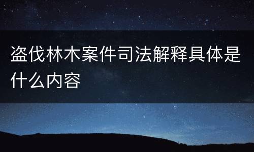 盗伐林木案件司法解释具体是什么内容