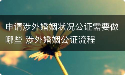 申请涉外婚姻状况公证需要做哪些 涉外婚姻公证流程