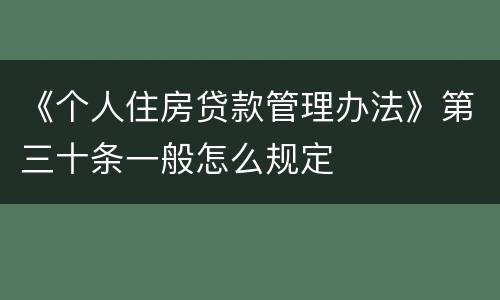 《个人住房贷款管理办法》第三十条一般怎么规定