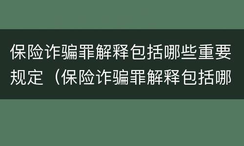保险诈骗罪解释包括哪些重要规定（保险诈骗罪解释包括哪些重要规定内容）