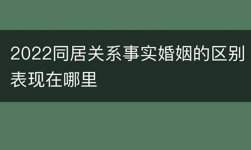 2022同居关系事实婚姻的区别表现在哪里