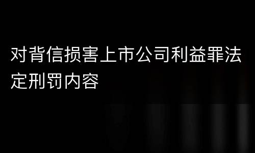 对背信损害上市公司利益罪法定刑罚内容
