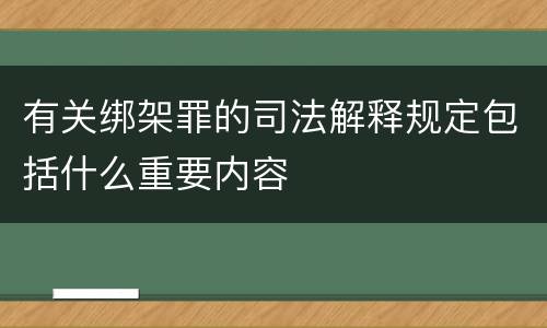 有关绑架罪的司法解释规定包括什么重要内容