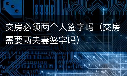 交房必须两个人签字吗（交房需要两夫妻签字吗）