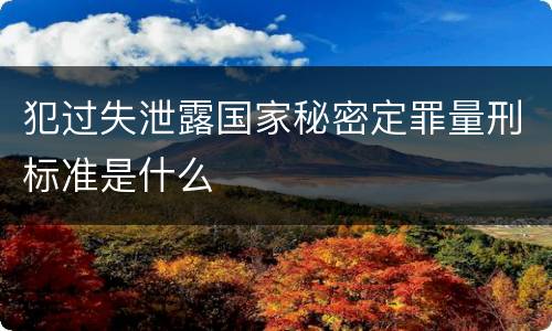 犯过失泄露国家秘密定罪量刑标准是什么