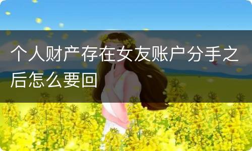 个人财产存在女友账户分手之后怎么要回