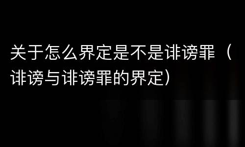 关于怎么界定是不是诽谤罪（诽谤与诽谤罪的界定）