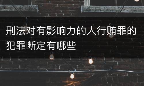 刑法对有影响力的人行贿罪的犯罪断定有哪些