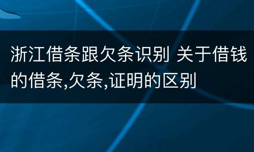 浙江借条跟欠条识别 关于借钱的借条,欠条,证明的区别