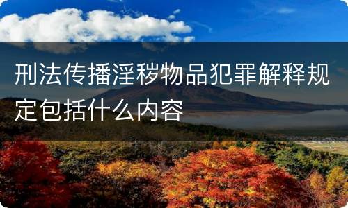 刑法传播淫秽物品犯罪解释规定包括什么内容
