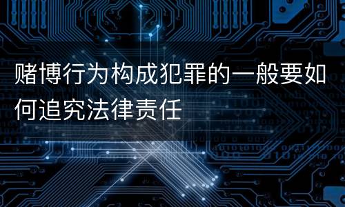 赌博行为构成犯罪的一般要如何追究法律责任