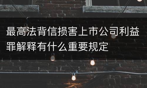 最高法背信损害上市公司利益罪解释有什么重要规定