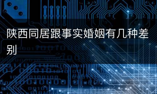 陕西同居跟事实婚姻有几种差别