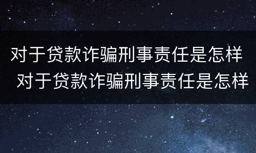 对于贷款诈骗刑事责任是怎样 对于贷款诈骗刑事责任是怎样划分的
