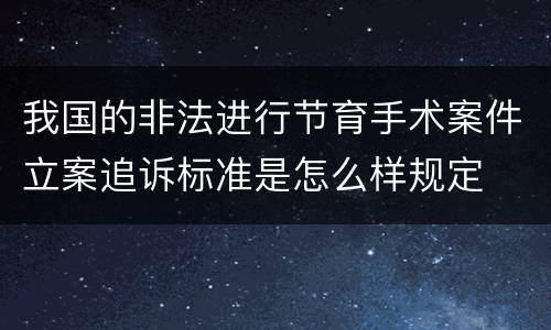 我国的非法进行节育手术案件立案追诉标准是怎么样规定