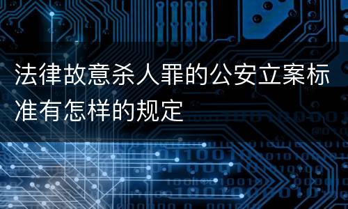 法律故意杀人罪的公安立案标准有怎样的规定