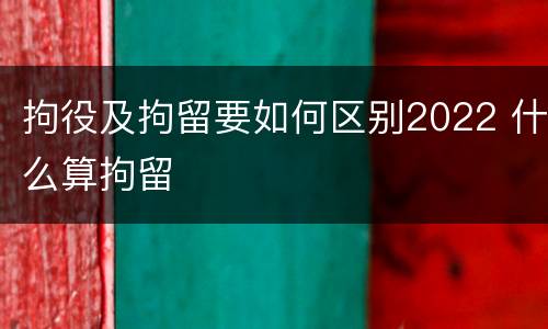 拘役及拘留要如何区别2022 什么算拘留