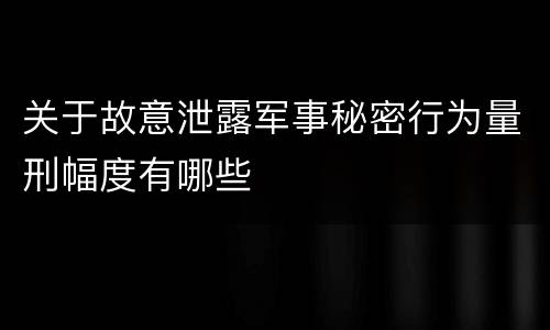 关于故意泄露军事秘密行为量刑幅度有哪些