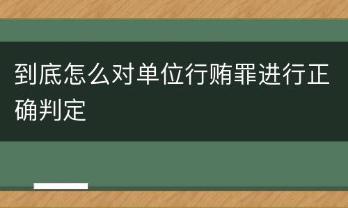 到底怎么对单位行贿罪进行正确判定