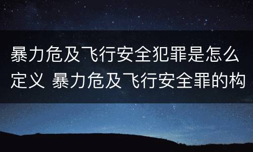 暴力危及飞行安全犯罪是怎么定义 暴力危及飞行安全罪的构成要件