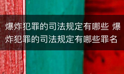 爆炸犯罪的司法规定有哪些 爆炸犯罪的司法规定有哪些罪名