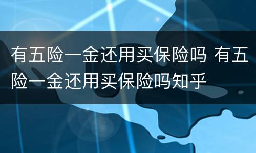 有五险一金还用买保险吗 有五险一金还用买保险吗知乎