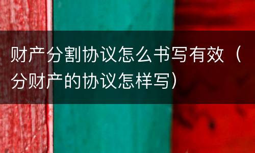 财产分割协议怎么书写有效(分财产的协议怎样写)