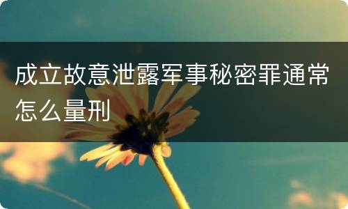 成立故意泄露军事秘密罪通常怎么量刑