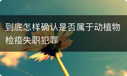 到底怎样确认是否属于动植物检疫失职犯罪