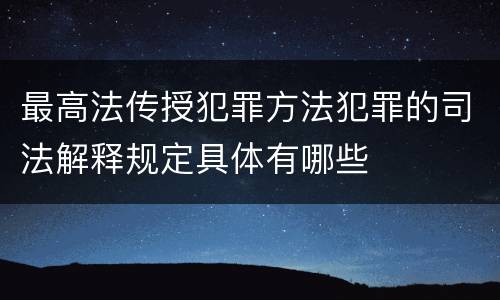 最高法传授犯罪方法犯罪的司法解释规定具体有哪些