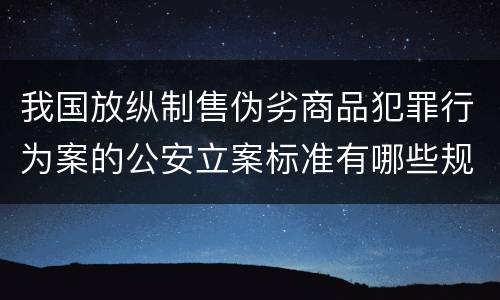 我国放纵制售伪劣商品犯罪行为案的公安立案标准有哪些规定