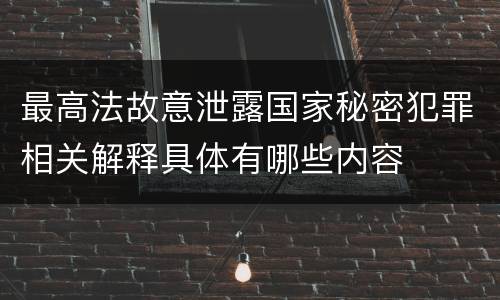 最高法故意泄露国家秘密犯罪相关解释具体有哪些内容