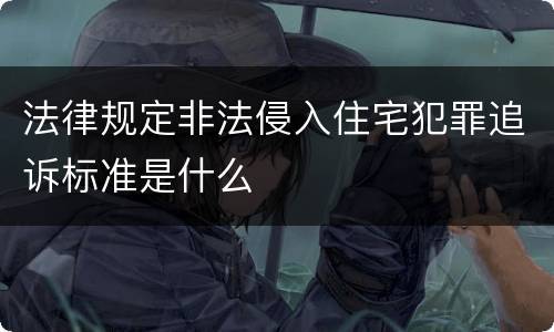 法律规定非法侵入住宅犯罪追诉标准是什么
