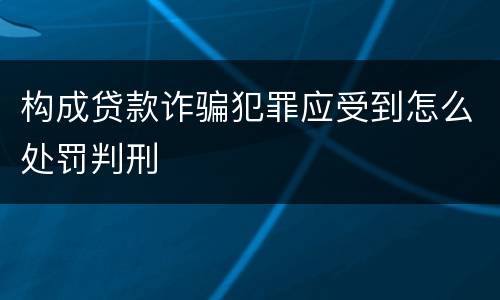 构成贷款诈骗犯罪应受到怎么处罚判刑