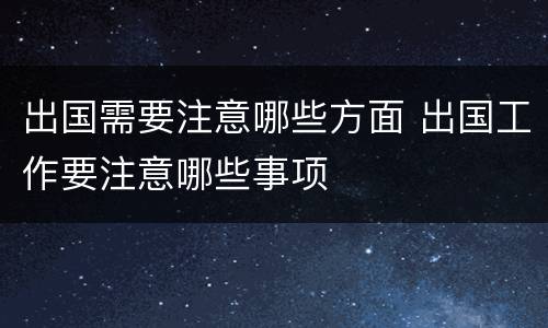 出国需要注意哪些方面 出国工作要注意哪些事项