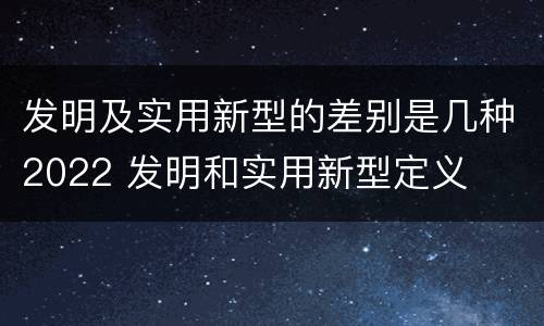 发明及实用新型的差别是几种2022 发明和实用新型定义