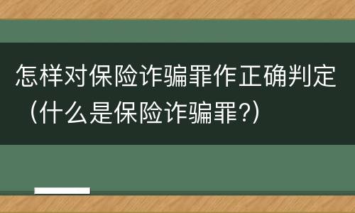 怎样对保险诈骗罪作正确判定（什么是保险诈骗罪?）