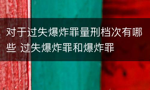 对于过失爆炸罪量刑档次有哪些 过失爆炸罪和爆炸罪
