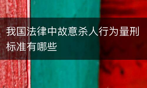 我国法律中故意杀人行为量刑标准有哪些