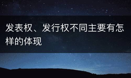 发表权、发行权不同主要有怎样的体现