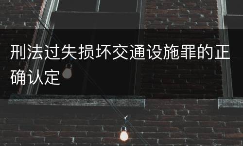 刑法过失损坏交通设施罪的正确认定