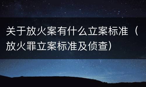 关于放火案有什么立案标准（放火罪立案标准及侦查）