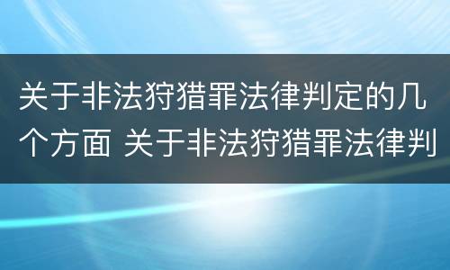 关于非法狩猎罪法律判定的几个方面 关于非法狩猎罪法律判定的几个方面的规定