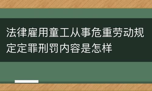 法律雇用童工从事危重劳动规定定罪刑罚内容是怎样