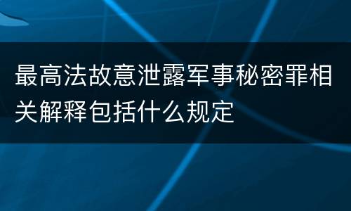 最高法故意泄露军事秘密罪相关解释包括什么规定