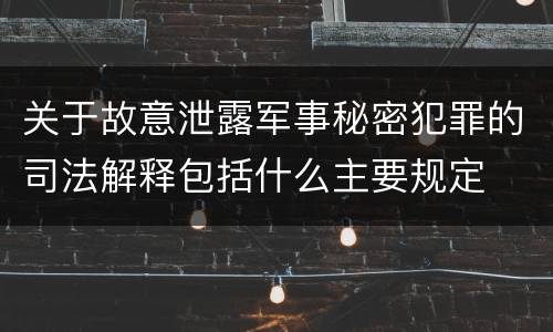 关于故意泄露军事秘密犯罪的司法解释包括什么主要规定