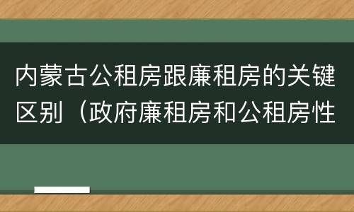 内蒙古公租房跟廉租房的关键区别（政府廉租房和公租房性质一样么?）